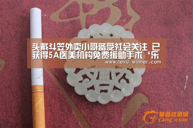 头戴斗笠外卖小哥备受社会关注 已获得5A医美机构免费援助手术‘乐鱼APP下载’(图3) 乐鱼电竞