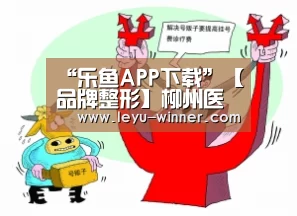 “乐鱼APP下载”【品牌整形】柳州医美是人们值得信赖的美容诊所(图1) 乐鱼最新地址