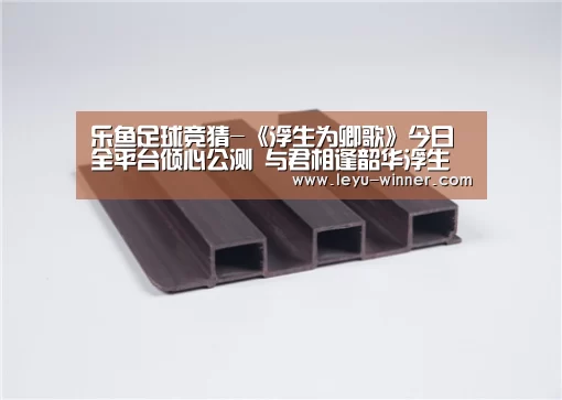 乐鱼足球竞猜-《浮生为卿歌》今日全平台倾心公测 与君相逢韶华浮生(图3) 乐鱼电竞