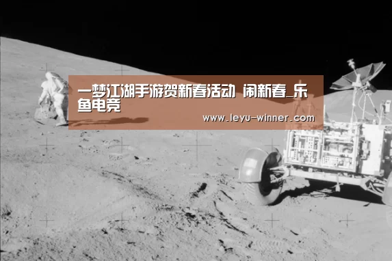 一梦江湖手游贺新春活动 闹新春_乐鱼电竞(图3) 乐鱼电竞